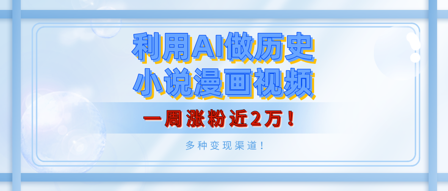 利用AI做历史小说漫画视频，有人月入5000+，一周涨粉近2万！多种变现渠道！-星璨学社