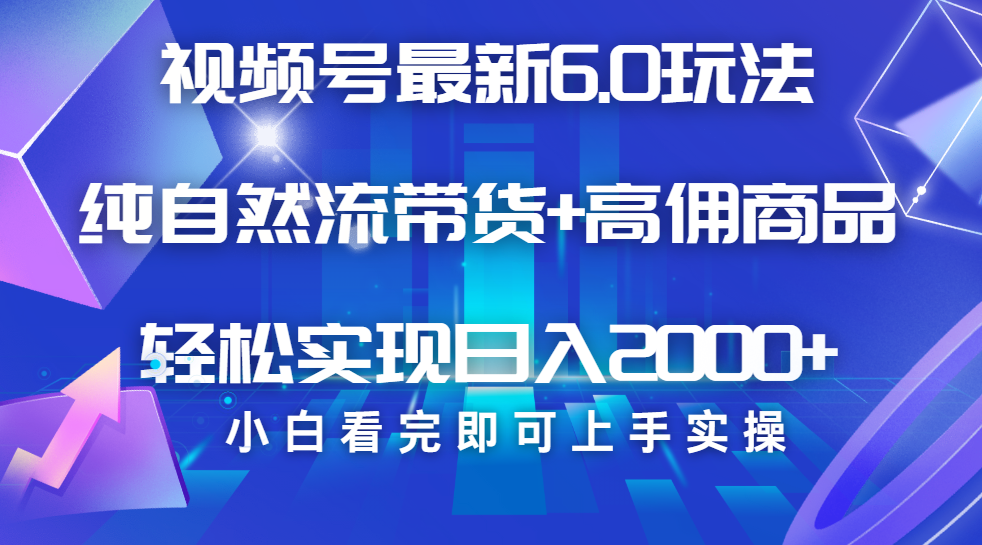 视频号带货最新6.0玩法，作品制作简单，当天起号，复制粘贴，脚本辅助，轻松矩阵日入2000+-星璨学社