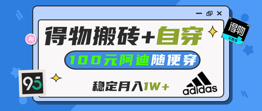 【得物】鞋服搬砖,自穿阿迪100+,一单50-500+,小白轻松上手,月入1W+-星璨学社