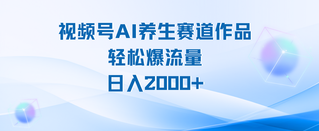 视频号AI养生赛道玩法，轻松爆流量，日入2000+-星璨学社