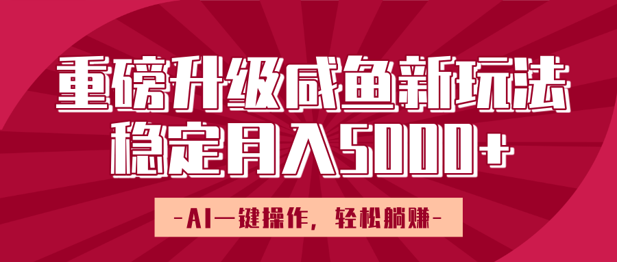 重磅升级咸鱼新玩法，AI一键操作，轻松躺赚，稳定月入5000+-星璨学社
