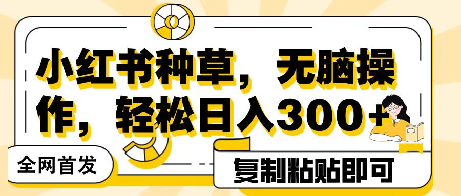 全网首发小红书种草，无脑操作，复制粘贴即可，轻松日入300+-星璨学社