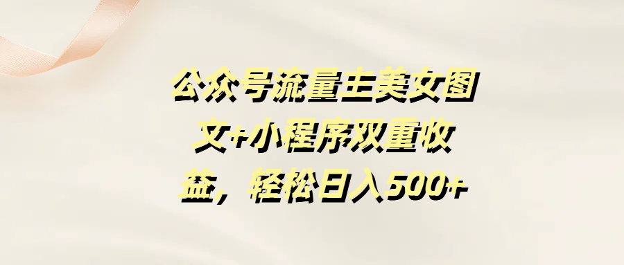 公众号流量主美女图文+小程序双重收益，轻松日入500+-星璨学社