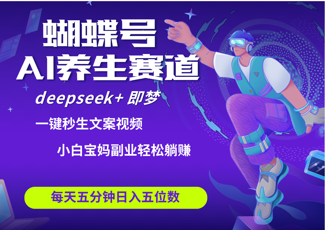 蝴蝶号大健康养生赛道+deepseek AI快速产出爆款视频   起号快  带货超级猛 每天仅需五分钟 变现路子太广了 日入五位数 小白 宝妈 上班族副业 轻松躺赚-星璨学社