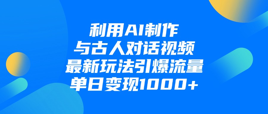 利用AI制作与古人对话的视频，最新玩法引爆流量，单日变现1000+-星璨学社