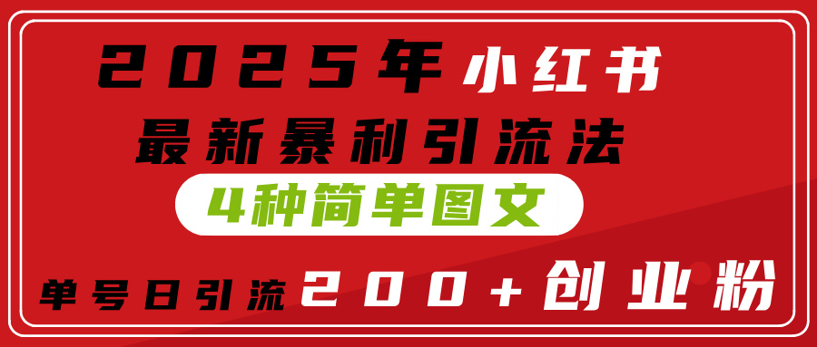 2025年小红书最新暴利引流法，4种简单图文，单号日引流200+创业粉(附无脑抄模板）-星璨学社