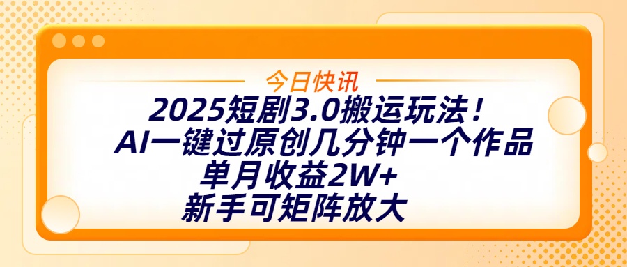 2025短剧3.0搬运玩法！AI一键过原创，几分钟一个作品，单月收益2W+，新手可矩阵放大-星璨学社