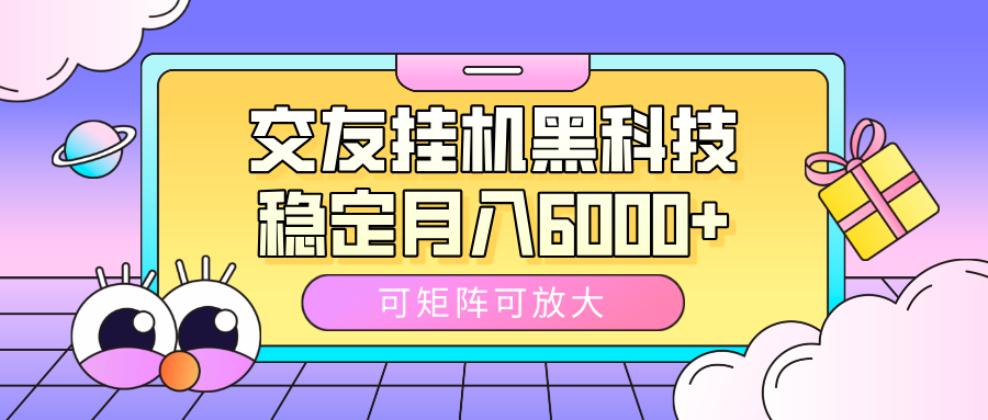 交友挂机黑科技，可矩阵可放大，稳定月入6000+-星璨学社