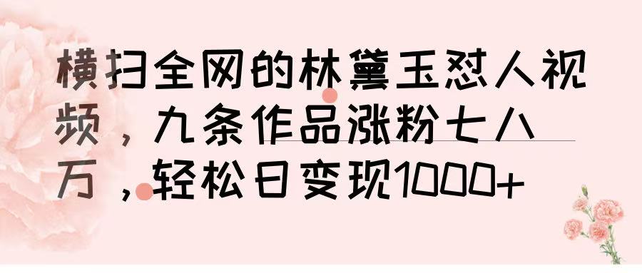 横扫全网的林黛玉怼人视频，九条作品涨粉七八万，轻松日变现 1000➕-星璨学社