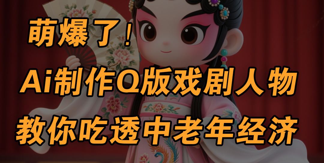 用Ai制作Q版戏剧人物，手把手教你吃透中老年经济，5分钟一个成品，多渠道变现-星璨学社