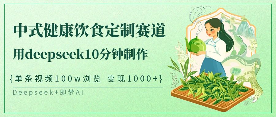 爆火中式健康饮食定制赛道，用deepseek10分钟制作单条视频100w浏览变现1000+-星璨学社