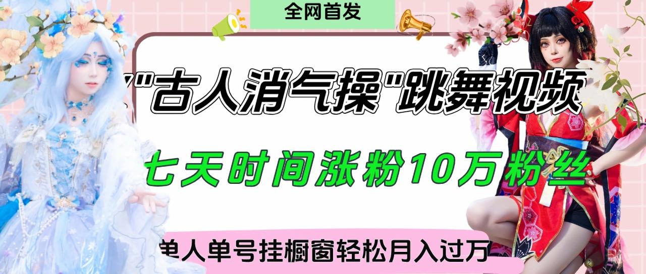 爆火“古人消气养生操”实战拆解，找准视频风口轻松起号，挂橱窗卖货轻轻松松月入过万-星璨学社