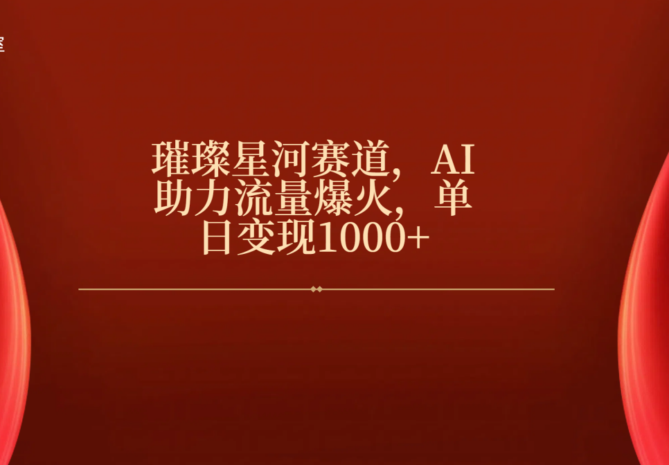 璀璨星河赛道，AI助力流量爆火，单日变现1000+-星璨学社