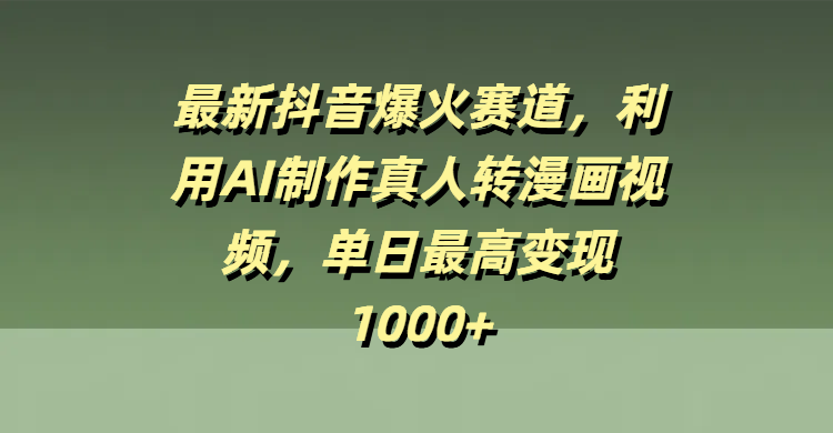 最新抖音爆火赛道，利用AI制作真人转漫画视频，单日最高变现1000+-星璨学社
