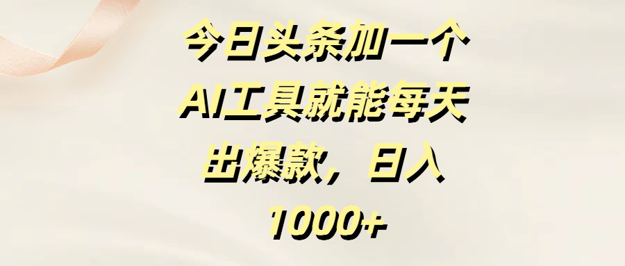 今日头条加一个AI工具就能每天出爆款，日入1000+-星璨学社