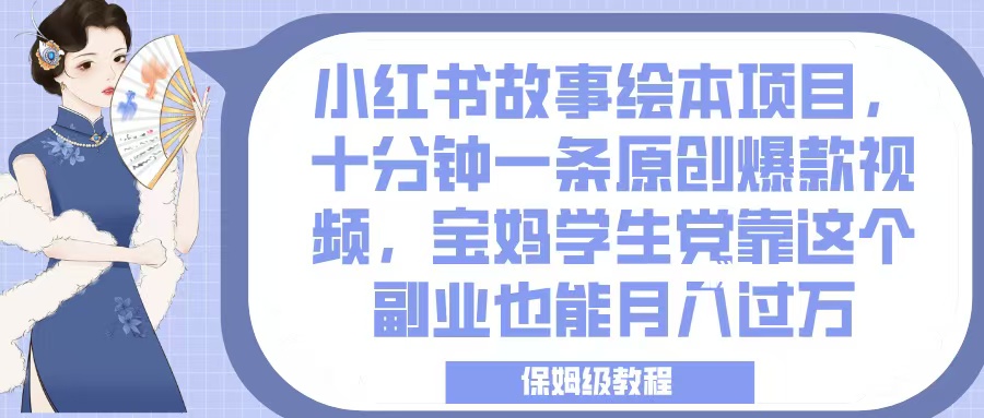 小红书故事绘本项目，十分钟一条原创爆款视频，宝妈学生党靠这个副业也能月入过万，保姆级教程-星璨学社