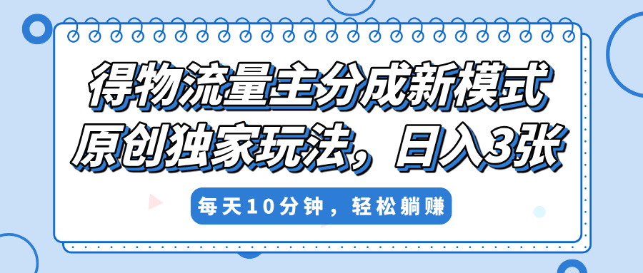 得物流量主分成新模式，原创独家玩法，小白可做，简单暴利，单日稳定变现300+-星璨学社
