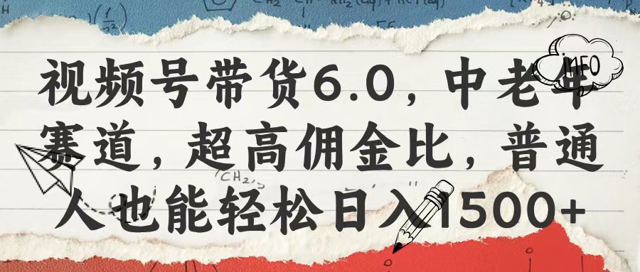 视频号带货6.0，中老年赛道，超高佣金比，普通人也能轻松日入1500+-星璨学社