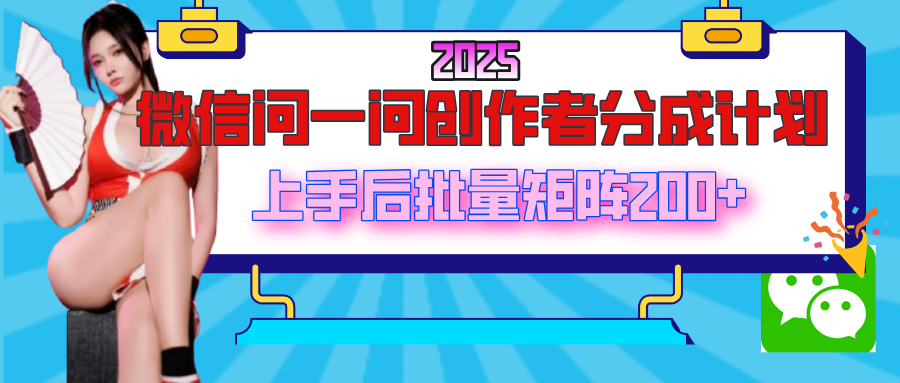 2025最新微信问一问创作者分成计划，上手后批量矩阵日入200+-星璨学社