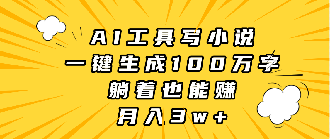 AI工具写小说，一键生成100万字，躺着也能赚，月入3w+-星璨学社