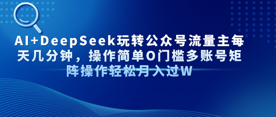 AI+DeepSeek玩转公众号流量主每天几分钟，操作简单O门槛多账号矩阵操作轻松月入过W-星璨学社
