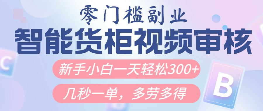智能货柜视频审核，几秒一单，多劳多得，新人小白一天轻松300+，零门槛-星璨学社