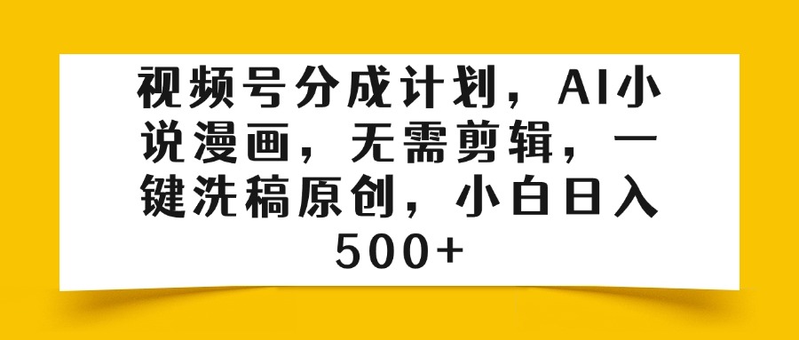 视频号分成计划，AI小说漫画，无需剪辑，一键洗稿原创，小白日入500+-星璨学社
