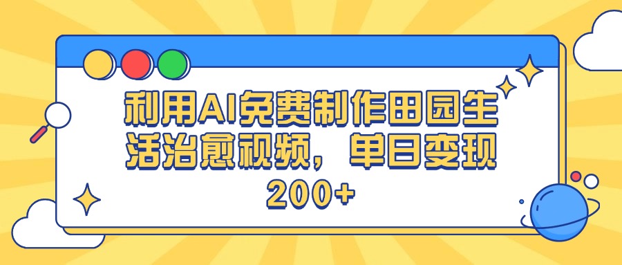 利用AI免费制作田园生活治愈视频，单日变现200+-星璨学社
