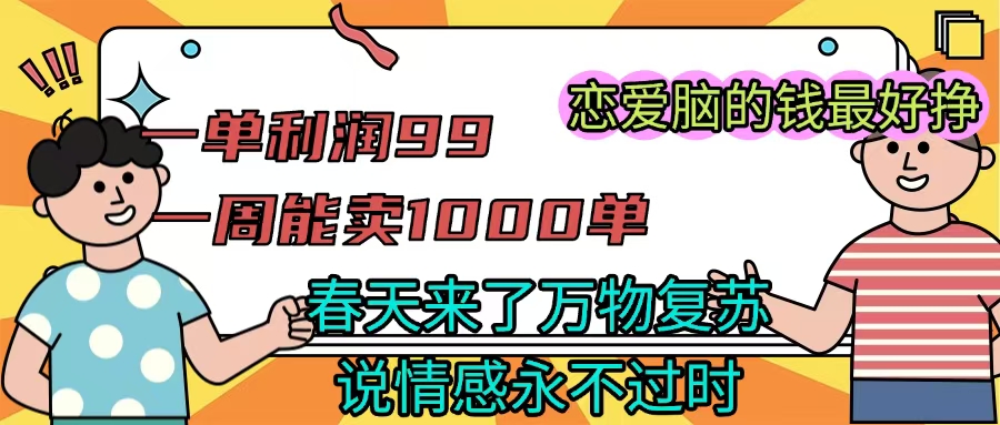 《一单利润99 一周能出1000单，春天来了，万物复苏，恋爱脑的钱最好赚》-星璨学社