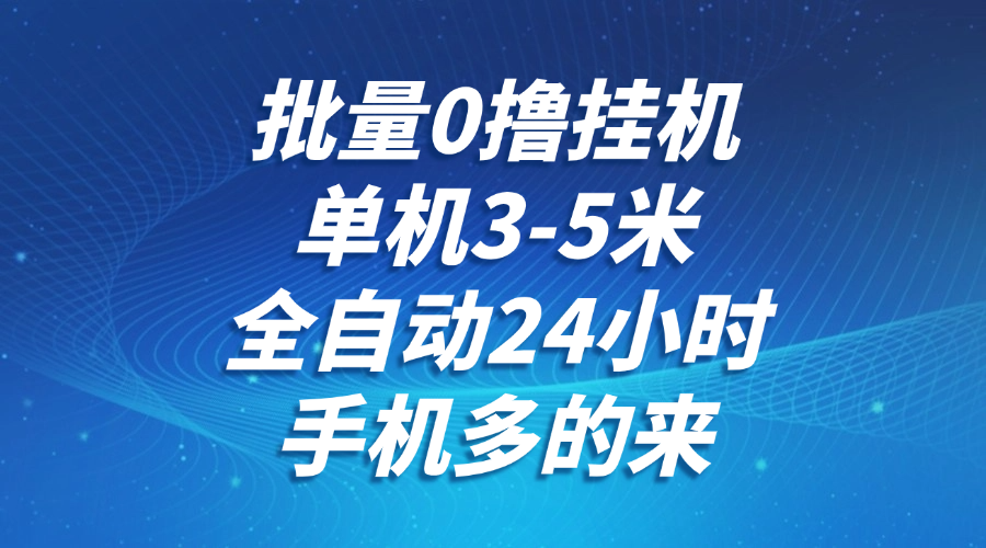 批量0撸全自动挂机，单机3-5米，全自动24小时，手机多的来，不养鸡，无风控，无网络限制-星璨学社