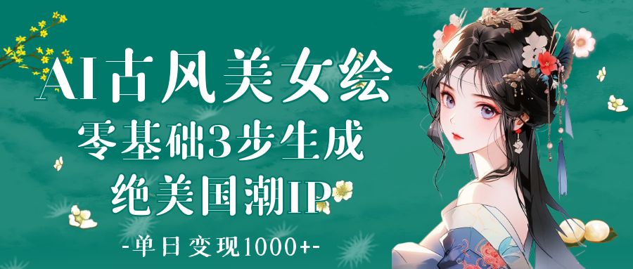 AI古风美女绘：零基础3步生成绝美国潮IP 单日变现1000+-星璨学社