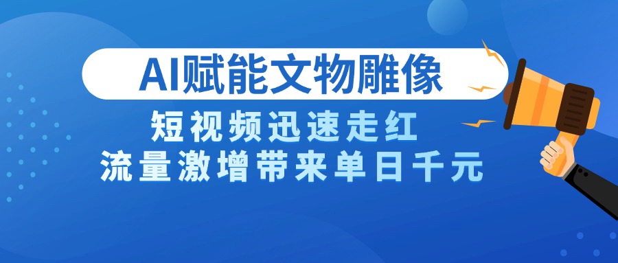 AI技术赋能文物雕像创作，短视频迅速走红，流量激增带来单日千元-星璨学社