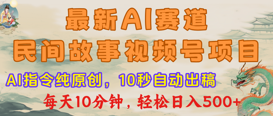 最新AI民间故事，视频号赛道，每日10分钟，轻松日入500+-星璨学社