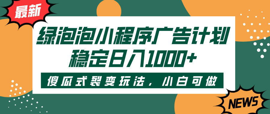 绿泡泡小程序广告计划，傻瓜式裂变玩法，稳定日入1000+-星璨学社