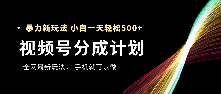 视频号分成计划，全网最暴力玩法，新手一天也能轻松500+-星璨学社