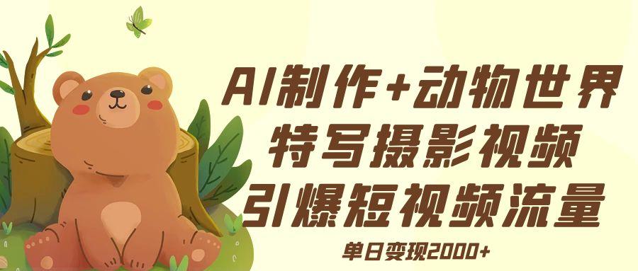 AI制作动物世界特写摄影视频+引爆短视频流量+单日变现2000+-星璨学社