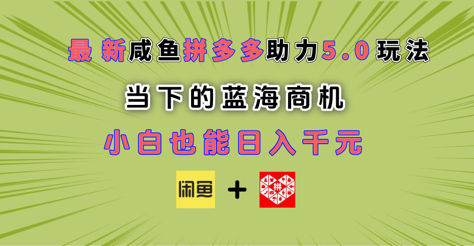 最新闲鱼拼多多助力玩法 当下的蓝海商机 新手小白也能轻松操作 实现日入千元-星璨学社