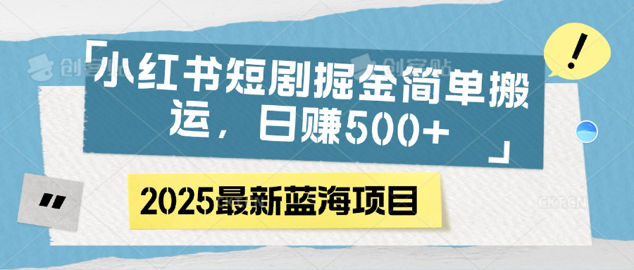 小红书短剧掘金，简单搬运，日赚500+-星璨学社