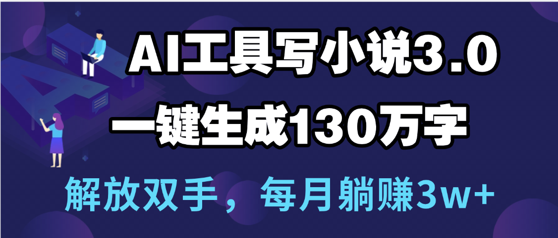 用AI工具写小说3.0，一键生成130万字，解放双手，每月躺赚3w+-星璨学社