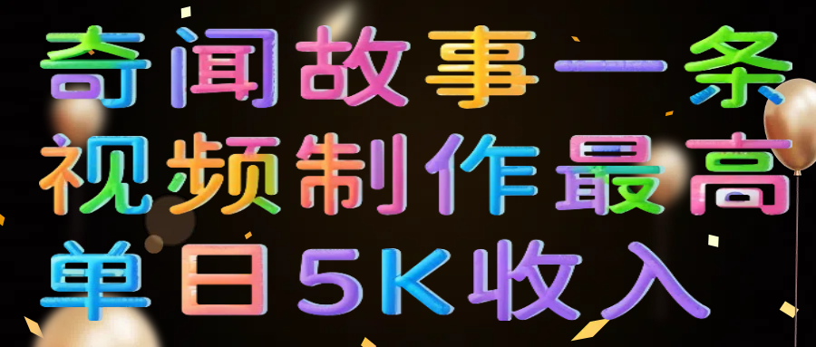 奇闻故事一条视频制作最高单日5K收入-星璨学社