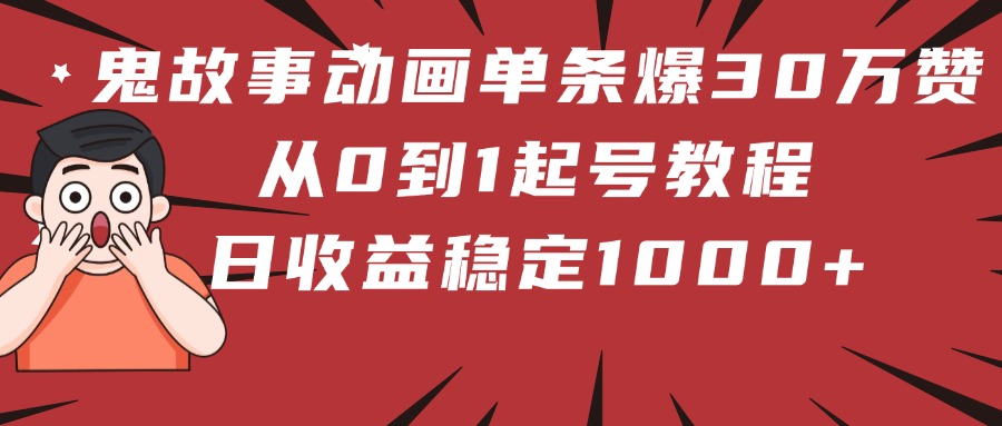 鬼故事动画单条爆30万赞！从0到1起号教程 日收益稳定1000+-星璨学社