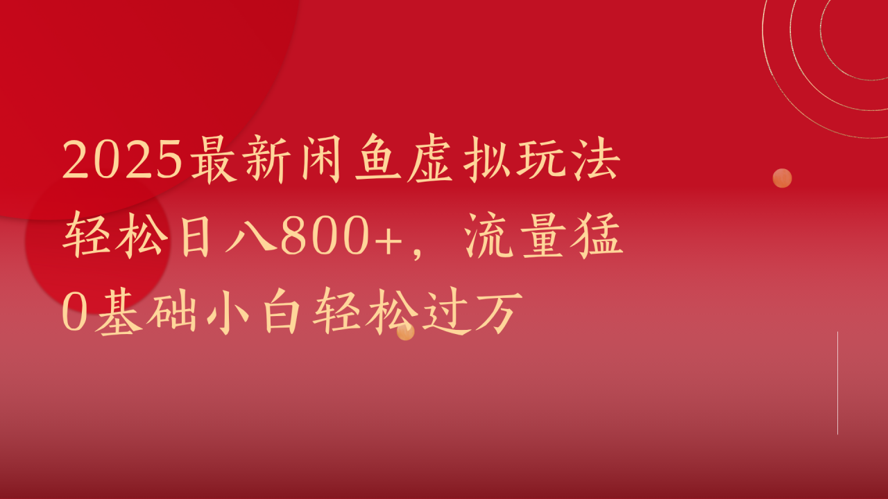 2025最新闲鱼虚拟玩法轻松日八800+，流量猛0基础小白轻松过万-星璨学社