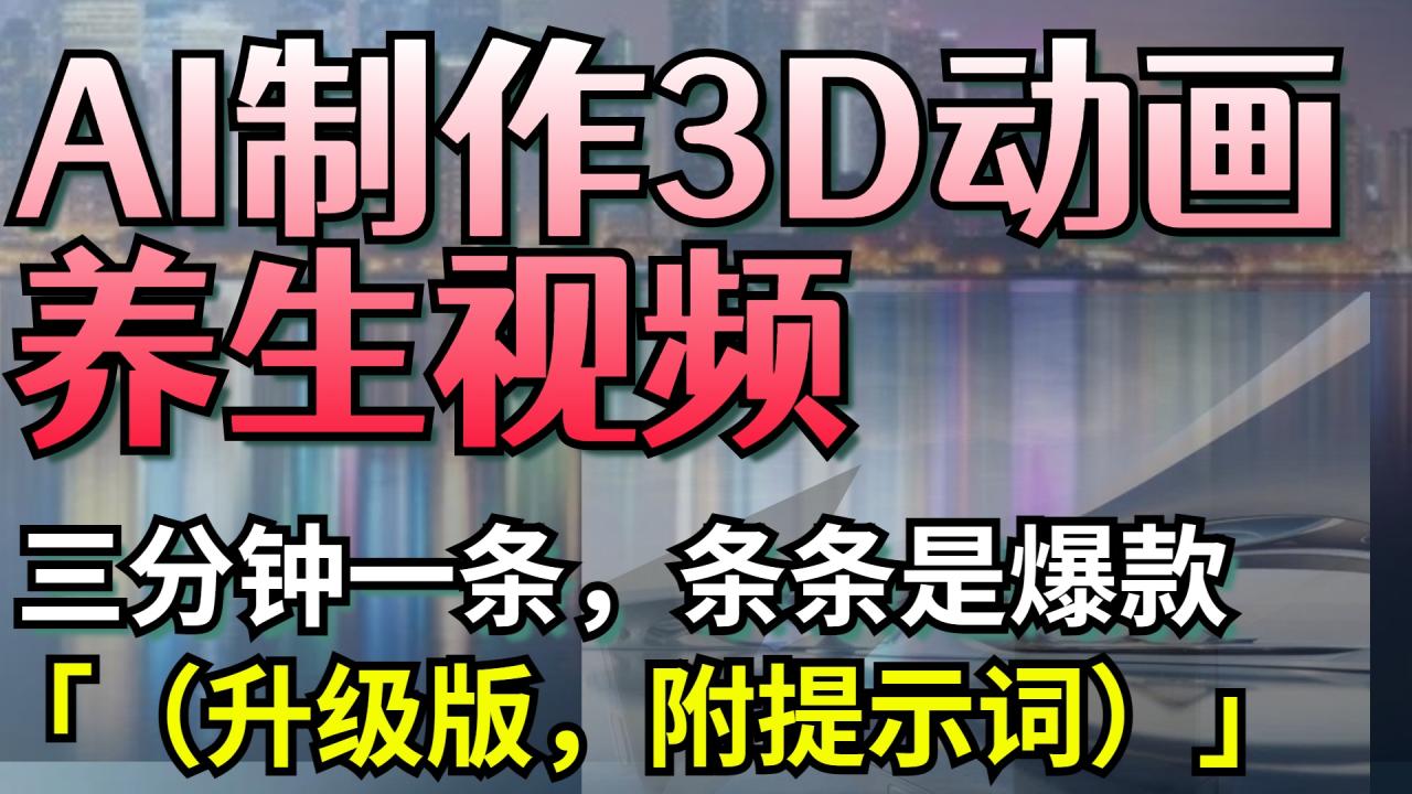 AI制作3D动画养生视频，三分钟一条，条条是爆款（升级版，附提示词）-星璨学社