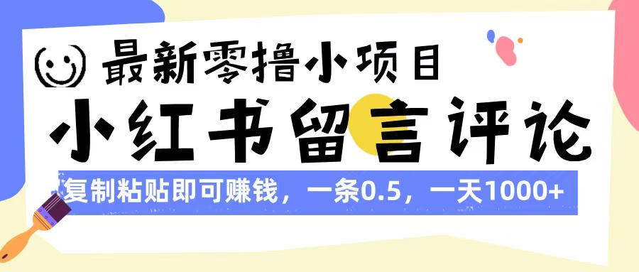 最新零撸小项目，小红书留言评论，复制粘贴即可赚钱，一条0.5，一天1000+-星璨学社