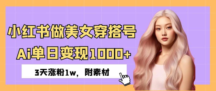 小红书做美女穿搭号，ai单日变现1000+，3天涨粉1w。-星璨学社