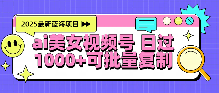 图片[1]-2025年最新蓝海项目 ai美女视频号 日入1000＋ 可批量复制-星璨学社