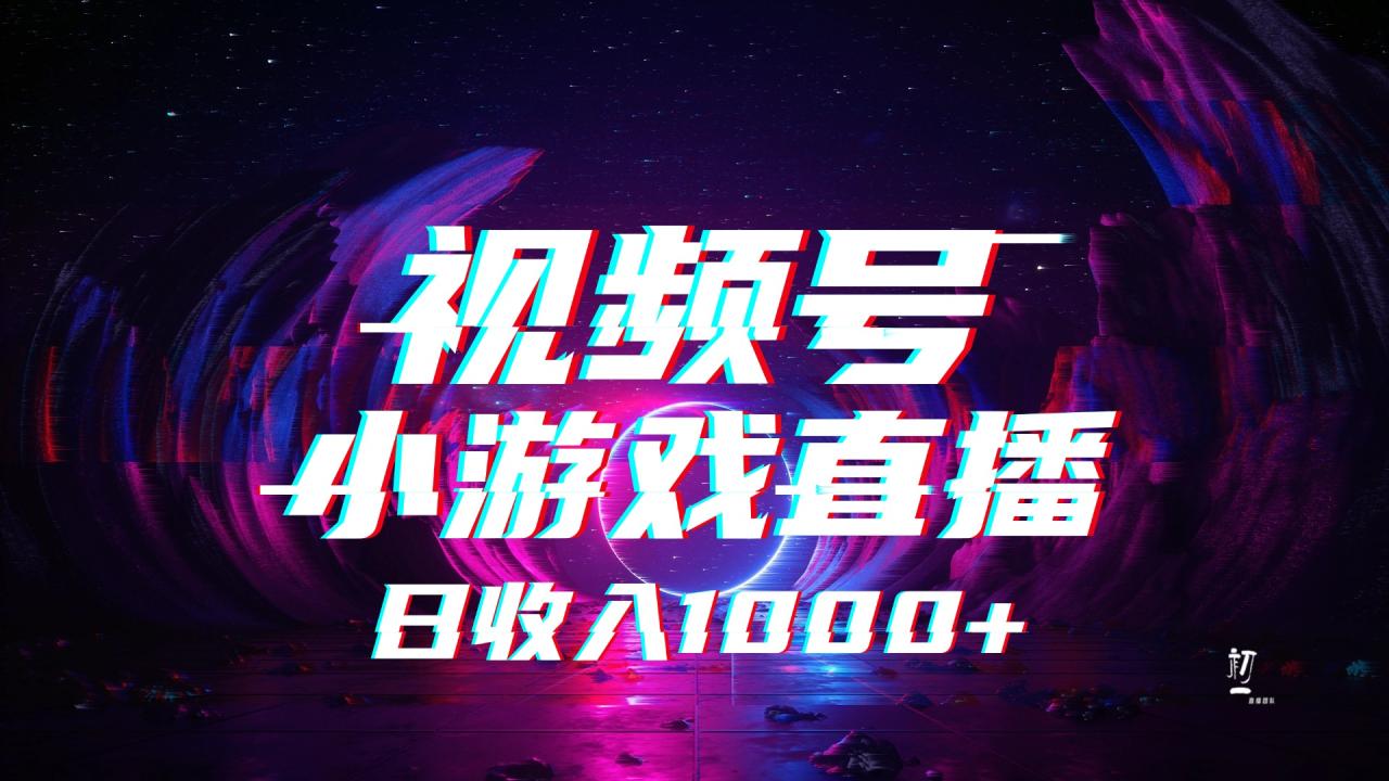 视频号小游戏直播，2025年蓝海项目，日入1000+，收益稳定，实操简单，小白也能轻松上手-星璨学社
