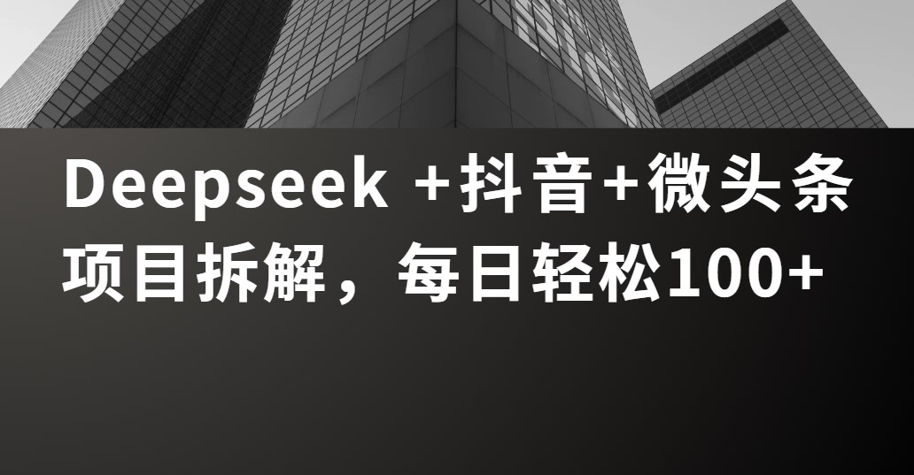 Deepseek +抖音 微头条项目拆解，每日轻松100+-星璨学社