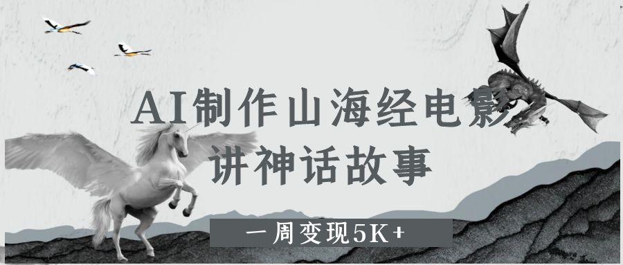 AI制作山海经电影，讲神话故事，一周变现5K+-星璨学社