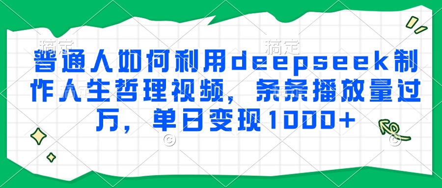 普通人如何利用deepseek制作人生哲理视频，条条播放量过万，单日变现1000+-星璨学社